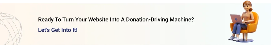 Ready to turn your website into a donation-driving machine? Let’s get into it!
